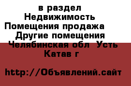  в раздел : Недвижимость » Помещения продажа »  » Другие помещения . Челябинская обл.,Усть-Катав г.